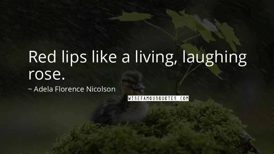 Adela Florence Nicolson Quotes: Red lips like a living, laughing rose.