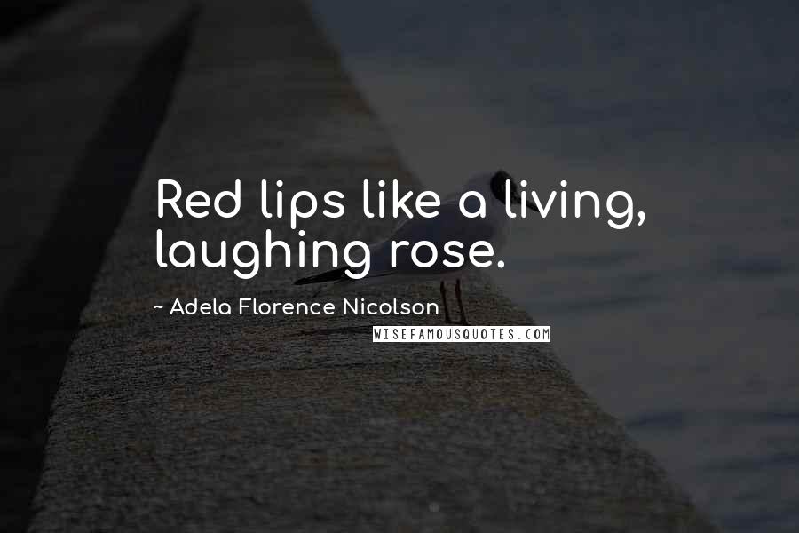 Adela Florence Nicolson Quotes: Red lips like a living, laughing rose.