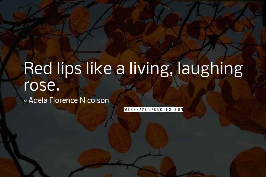 Adela Florence Nicolson Quotes: Red lips like a living, laughing rose.