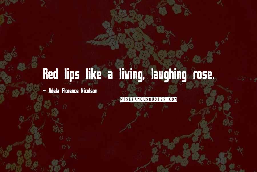 Adela Florence Nicolson Quotes: Red lips like a living, laughing rose.