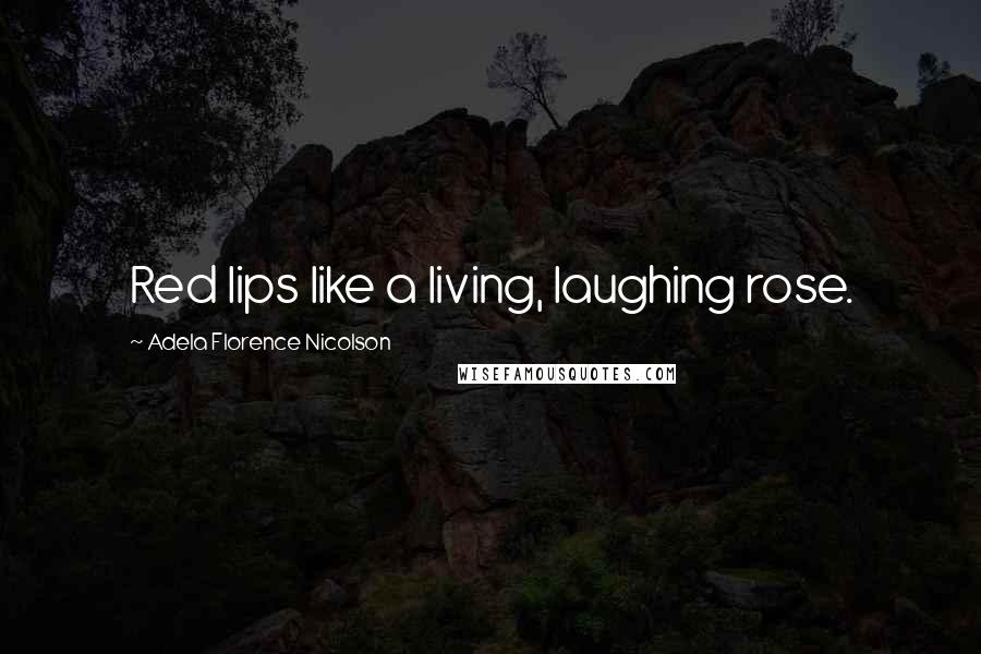 Adela Florence Nicolson Quotes: Red lips like a living, laughing rose.