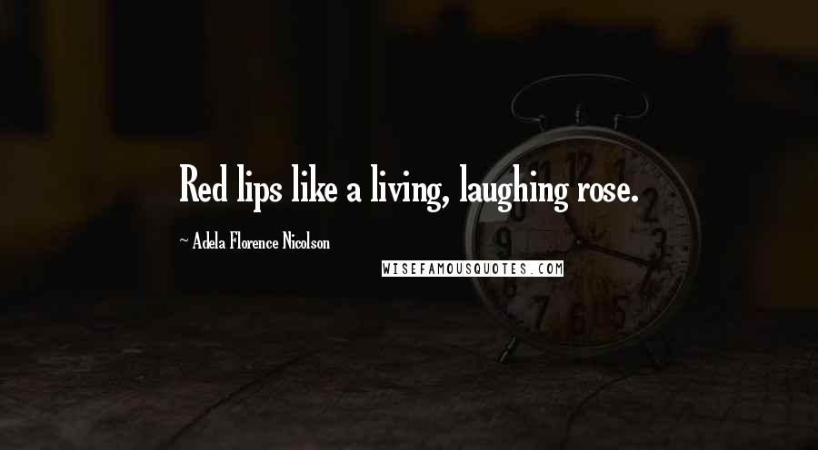 Adela Florence Nicolson Quotes: Red lips like a living, laughing rose.