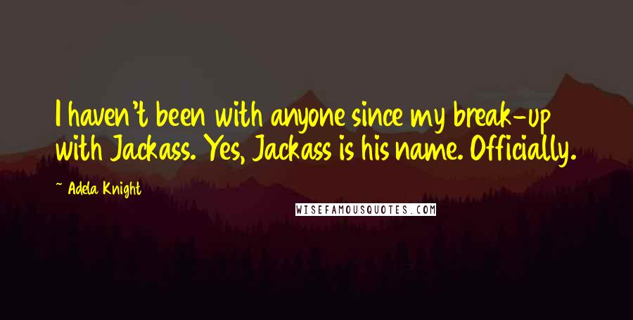 Adela Knight Quotes: I haven't been with anyone since my break-up with Jackass. Yes, Jackass is his name. Officially.