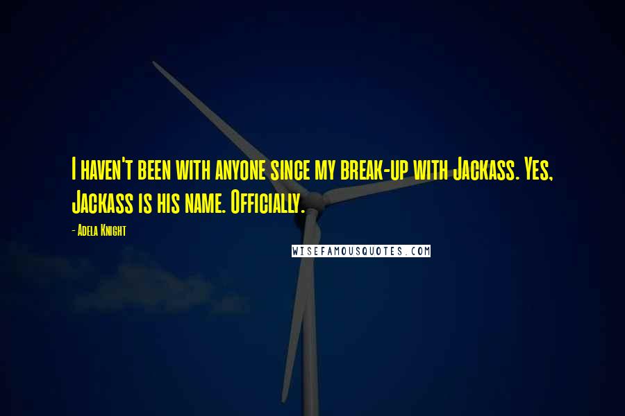 Adela Knight Quotes: I haven't been with anyone since my break-up with Jackass. Yes, Jackass is his name. Officially.
