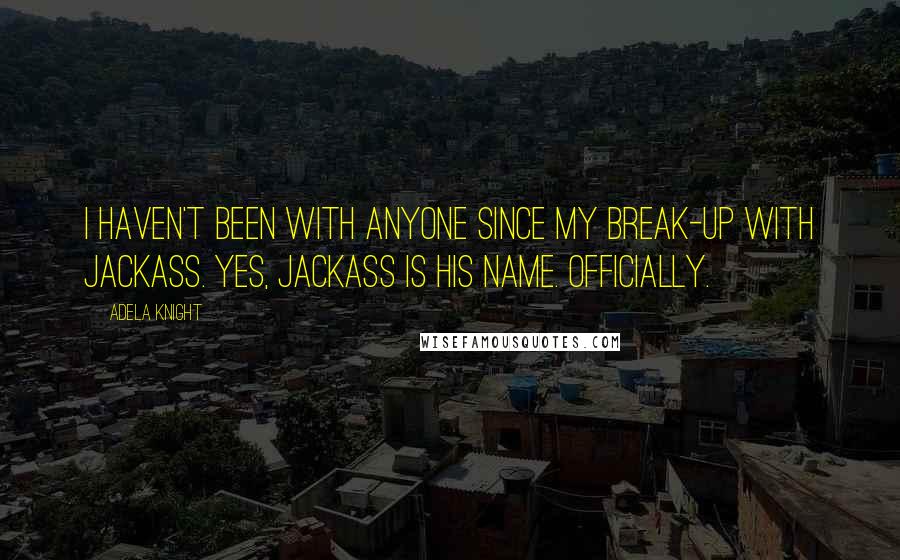 Adela Knight Quotes: I haven't been with anyone since my break-up with Jackass. Yes, Jackass is his name. Officially.