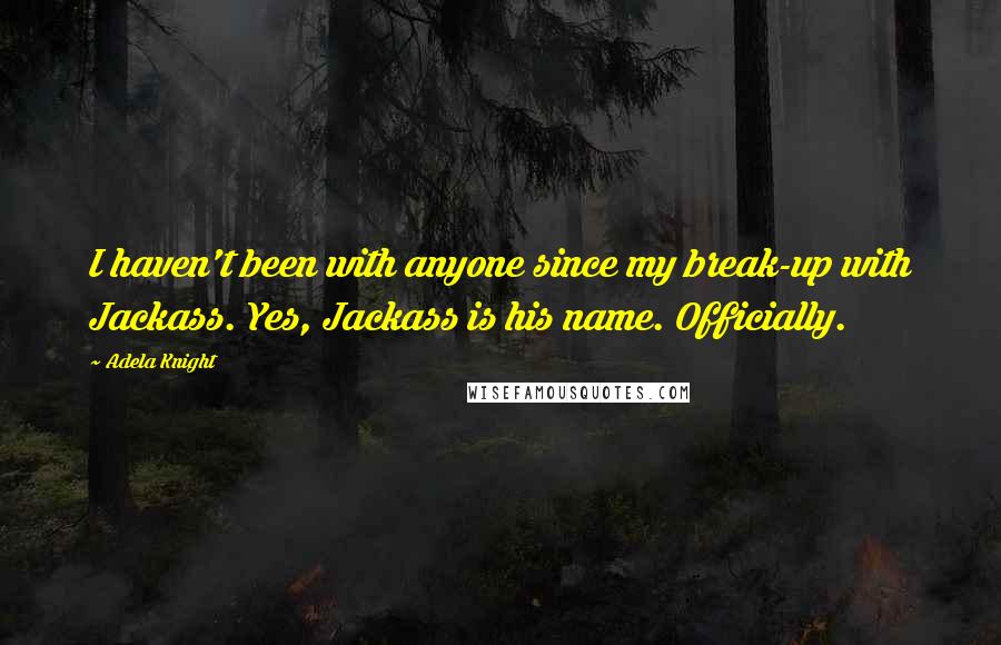 Adela Knight Quotes: I haven't been with anyone since my break-up with Jackass. Yes, Jackass is his name. Officially.