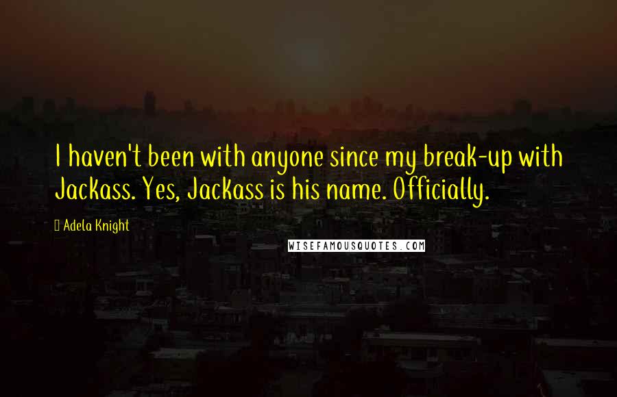 Adela Knight Quotes: I haven't been with anyone since my break-up with Jackass. Yes, Jackass is his name. Officially.