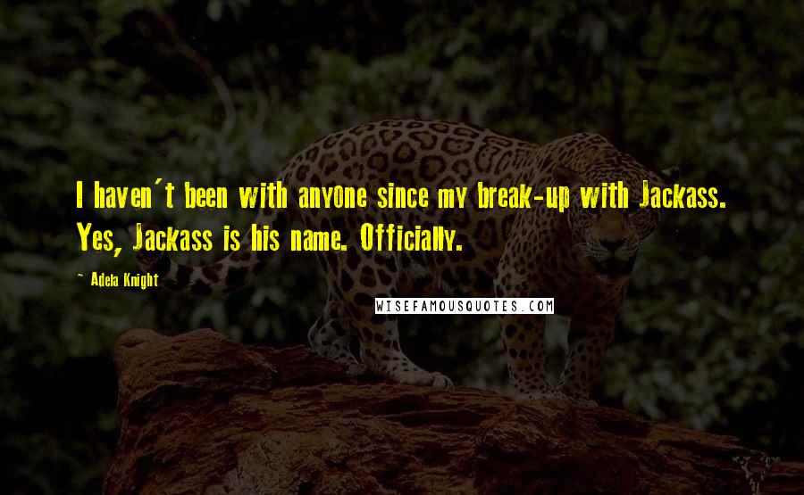 Adela Knight Quotes: I haven't been with anyone since my break-up with Jackass. Yes, Jackass is his name. Officially.