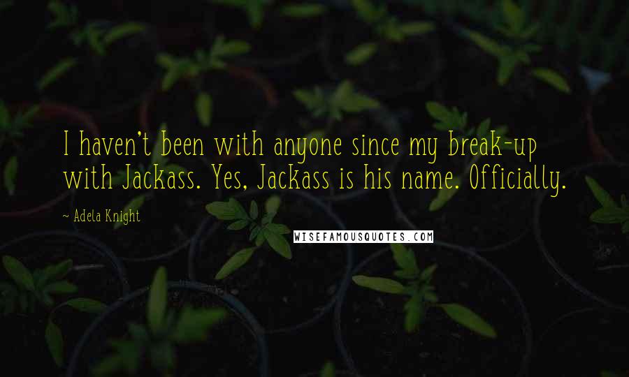 Adela Knight Quotes: I haven't been with anyone since my break-up with Jackass. Yes, Jackass is his name. Officially.