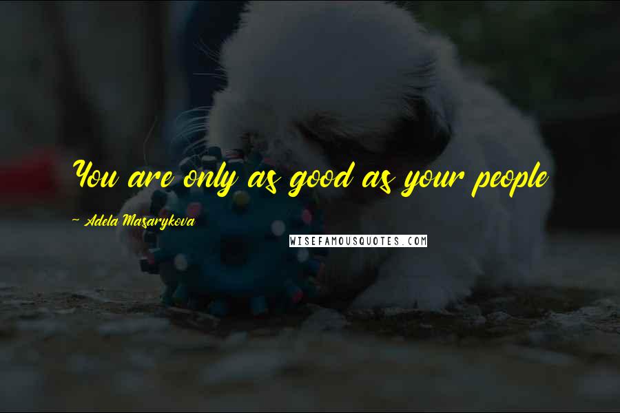 Adela Masarykova Quotes: You are only as good as your people