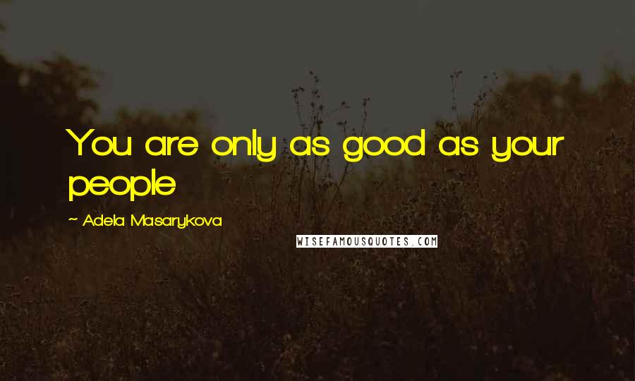 Adela Masarykova Quotes: You are only as good as your people