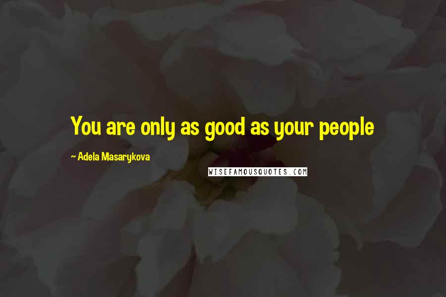 Adela Masarykova Quotes: You are only as good as your people