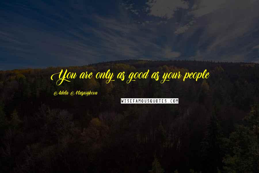 Adela Masarykova Quotes: You are only as good as your people