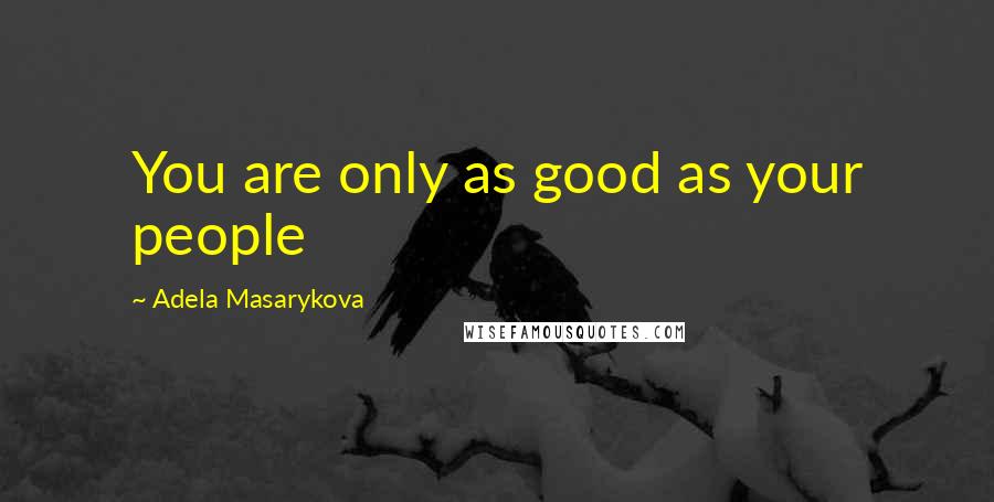 Adela Masarykova Quotes: You are only as good as your people