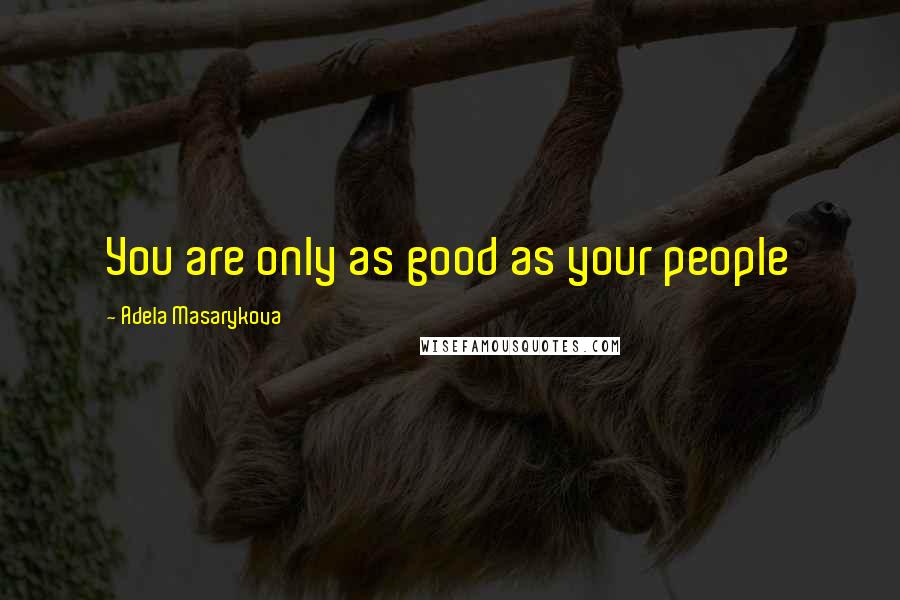 Adela Masarykova Quotes: You are only as good as your people
