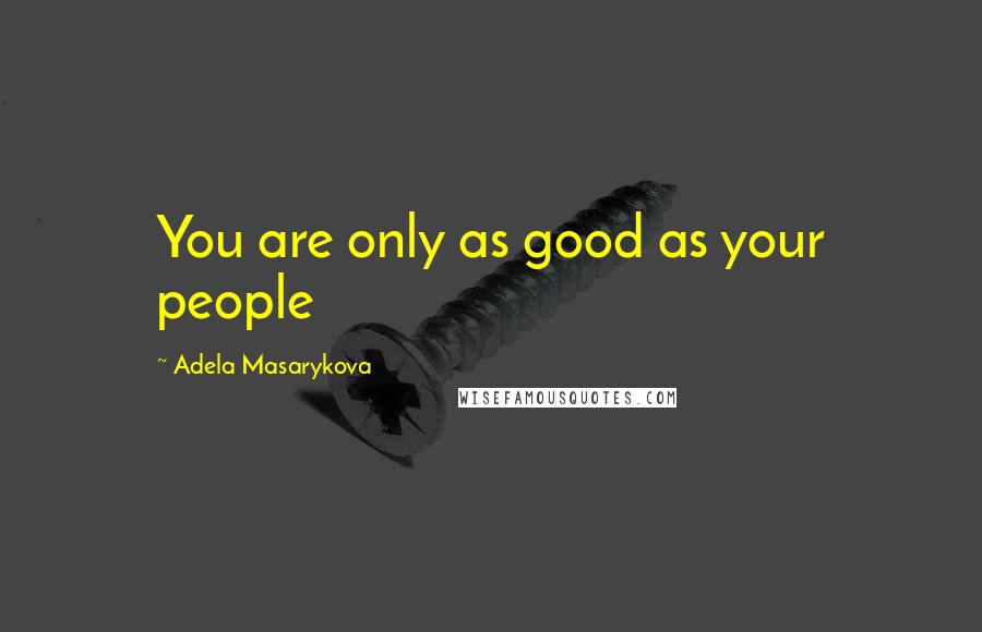 Adela Masarykova Quotes: You are only as good as your people