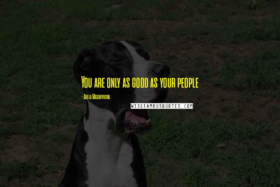 Adela Masarykova Quotes: You are only as good as your people