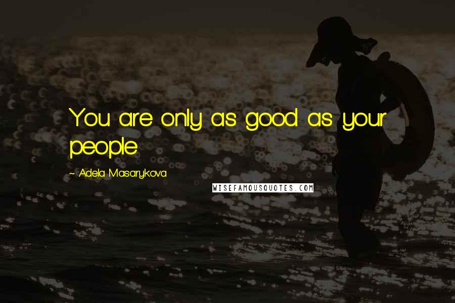 Adela Masarykova Quotes: You are only as good as your people