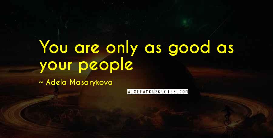 Adela Masarykova Quotes: You are only as good as your people