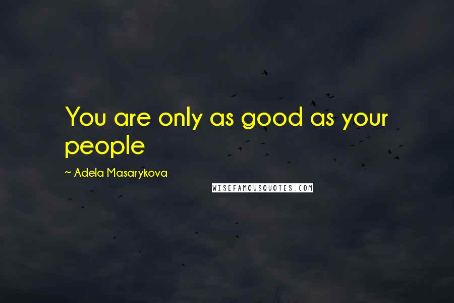 Adela Masarykova Quotes: You are only as good as your people