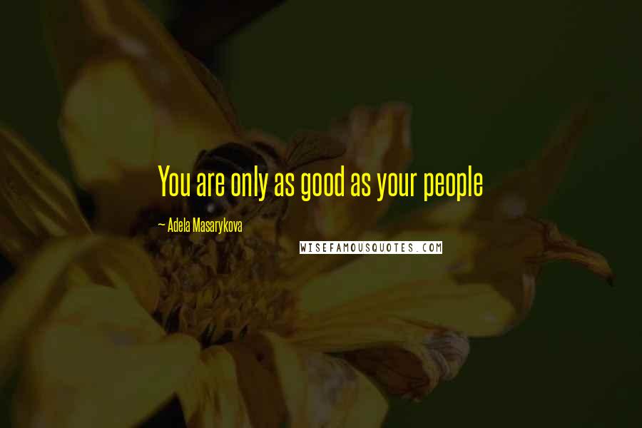 Adela Masarykova Quotes: You are only as good as your people