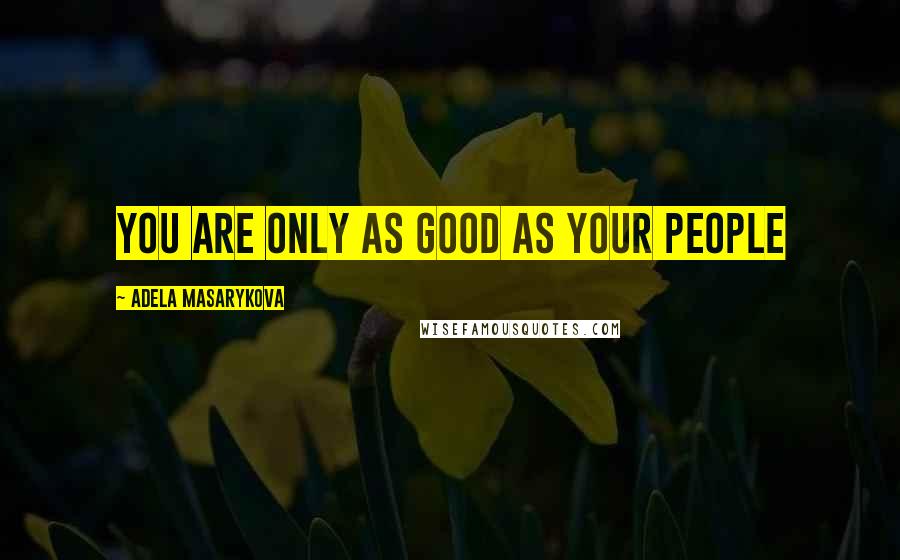 Adela Masarykova Quotes: You are only as good as your people