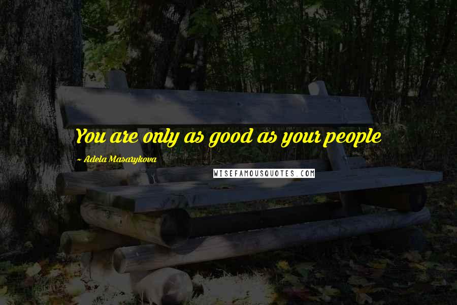 Adela Masarykova Quotes: You are only as good as your people