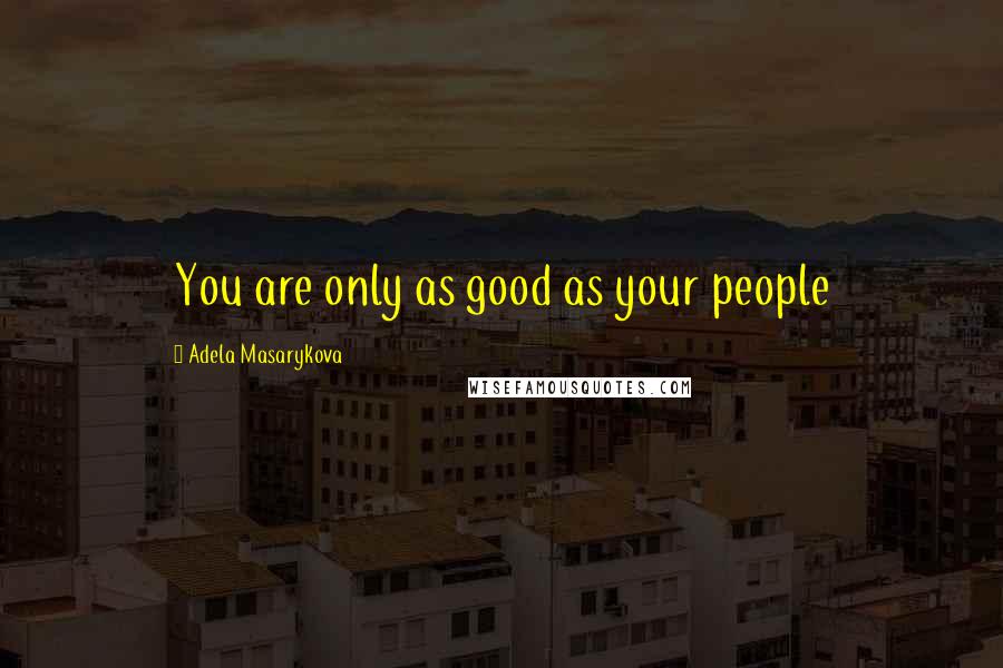 Adela Masarykova Quotes: You are only as good as your people