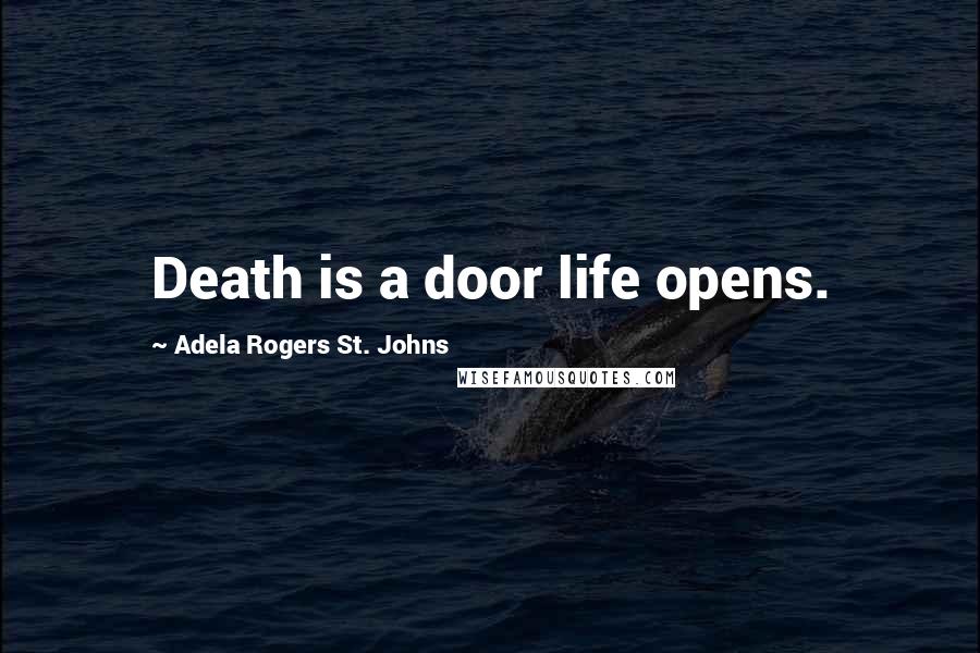 Adela Rogers St. Johns Quotes: Death is a door life opens.