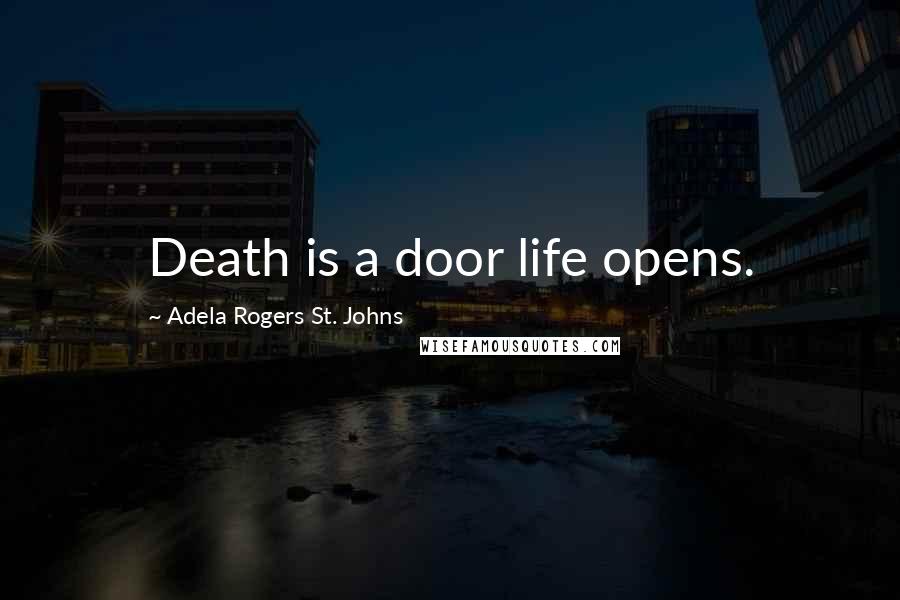 Adela Rogers St. Johns Quotes: Death is a door life opens.