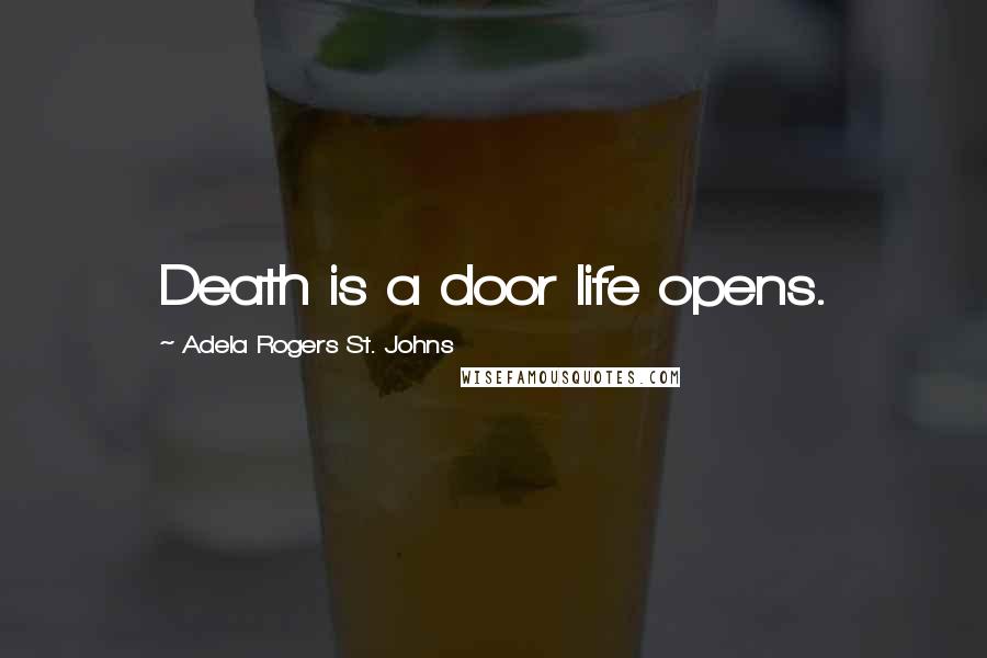 Adela Rogers St. Johns Quotes: Death is a door life opens.