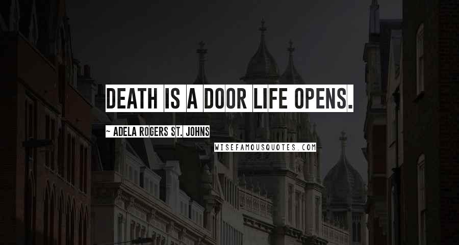 Adela Rogers St. Johns Quotes: Death is a door life opens.