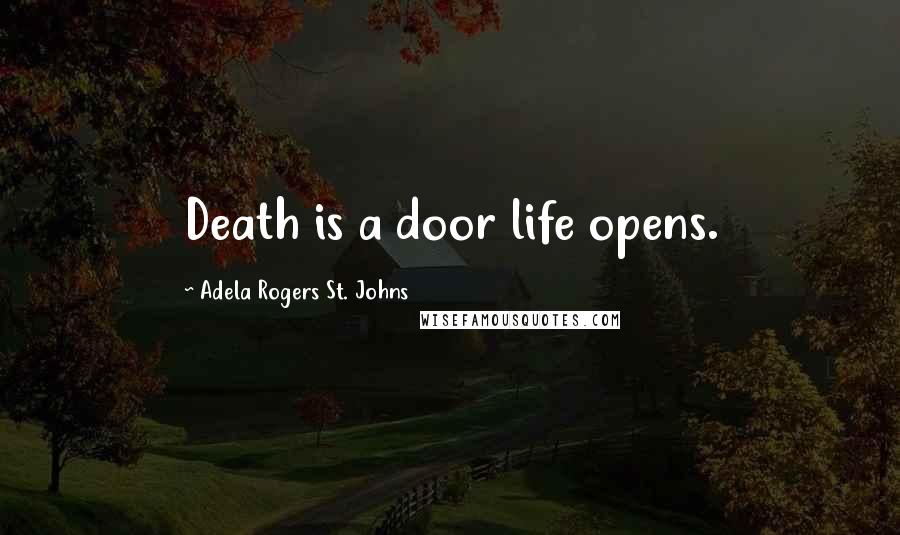 Adela Rogers St. Johns Quotes: Death is a door life opens.