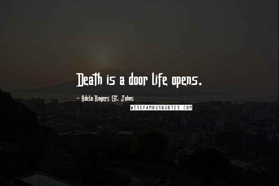 Adela Rogers St. Johns Quotes: Death is a door life opens.