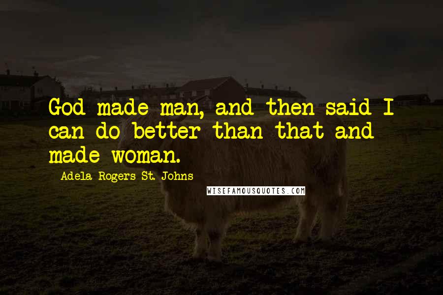 Adela Rogers St. Johns Quotes: God made man, and then said I can do better than that and made woman.