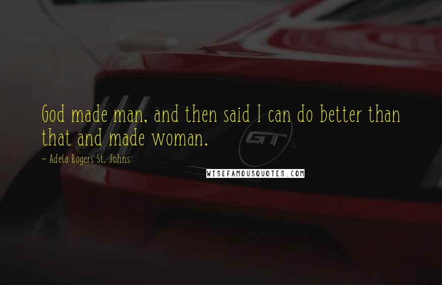 Adela Rogers St. Johns Quotes: God made man, and then said I can do better than that and made woman.