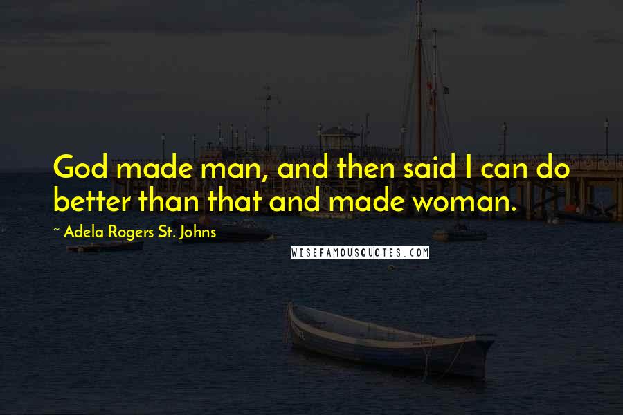 Adela Rogers St. Johns Quotes: God made man, and then said I can do better than that and made woman.