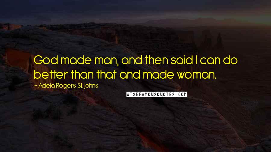 Adela Rogers St. Johns Quotes: God made man, and then said I can do better than that and made woman.