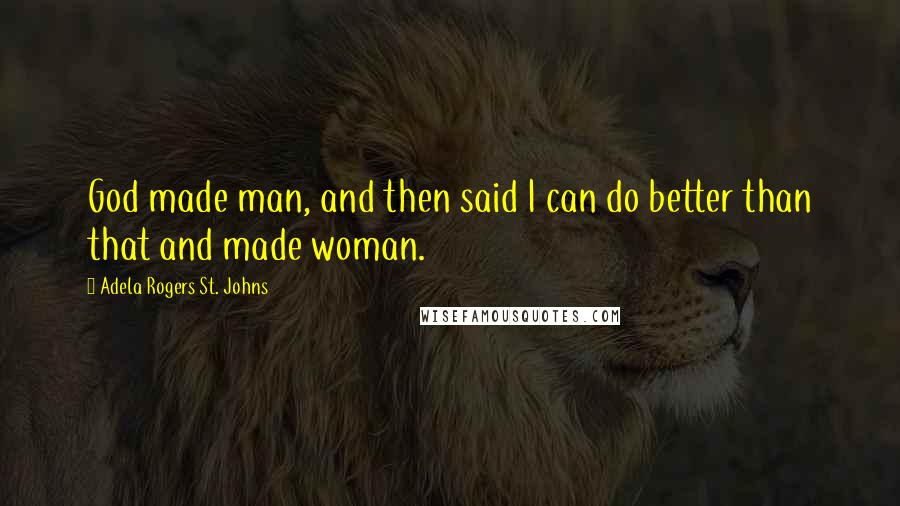 Adela Rogers St. Johns Quotes: God made man, and then said I can do better than that and made woman.