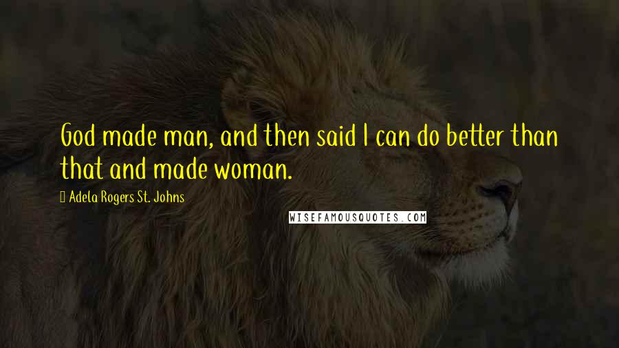Adela Rogers St. Johns Quotes: God made man, and then said I can do better than that and made woman.