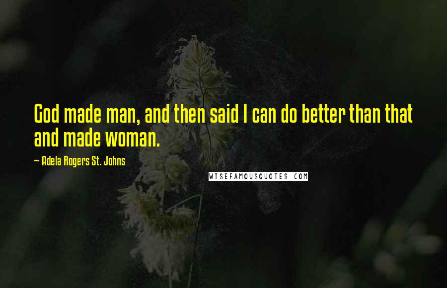 Adela Rogers St. Johns Quotes: God made man, and then said I can do better than that and made woman.