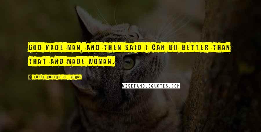 Adela Rogers St. Johns Quotes: God made man, and then said I can do better than that and made woman.