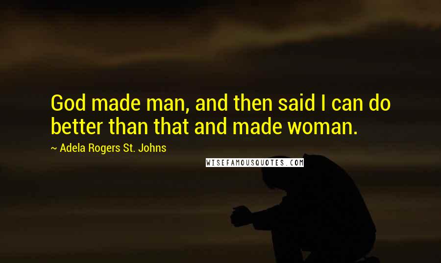 Adela Rogers St. Johns Quotes: God made man, and then said I can do better than that and made woman.