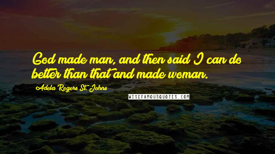 Adela Rogers St. Johns Quotes: God made man, and then said I can do better than that and made woman.