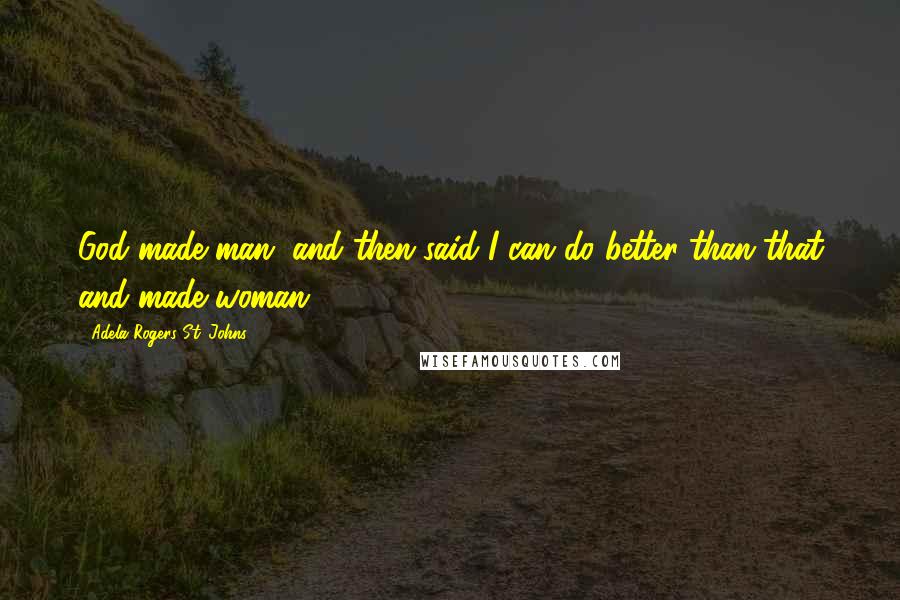 Adela Rogers St. Johns Quotes: God made man, and then said I can do better than that and made woman.