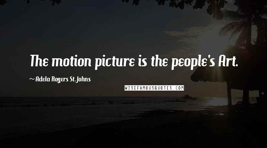 Adela Rogers St. Johns Quotes: The motion picture is the people's Art.