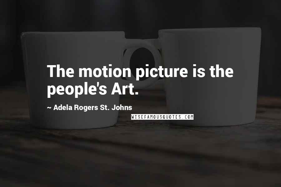 Adela Rogers St. Johns Quotes: The motion picture is the people's Art.