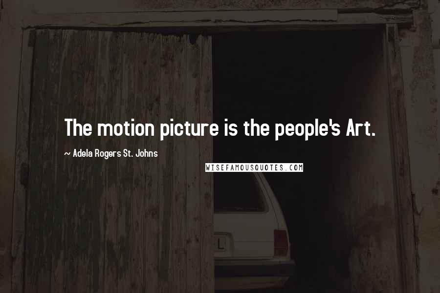 Adela Rogers St. Johns Quotes: The motion picture is the people's Art.