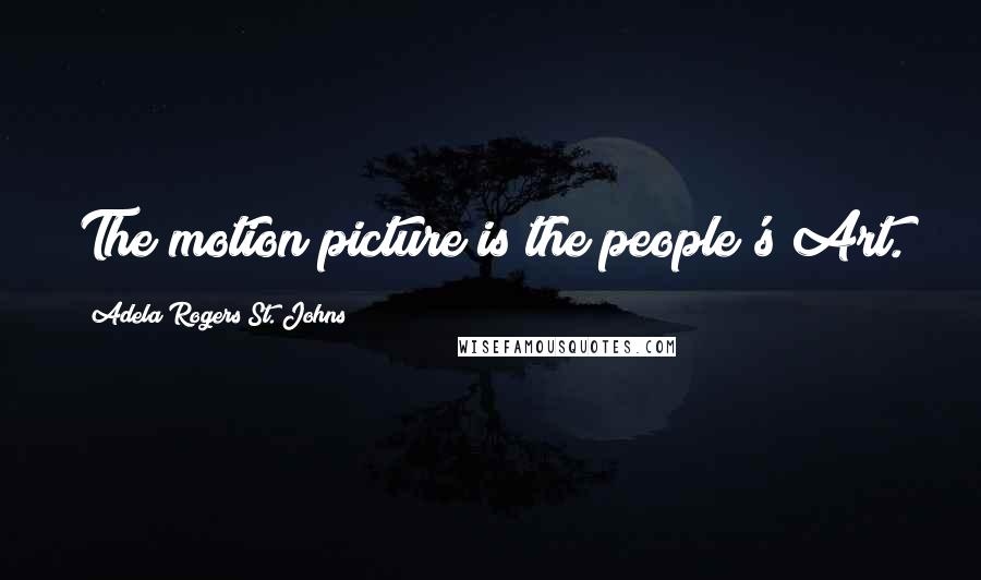 Adela Rogers St. Johns Quotes: The motion picture is the people's Art.