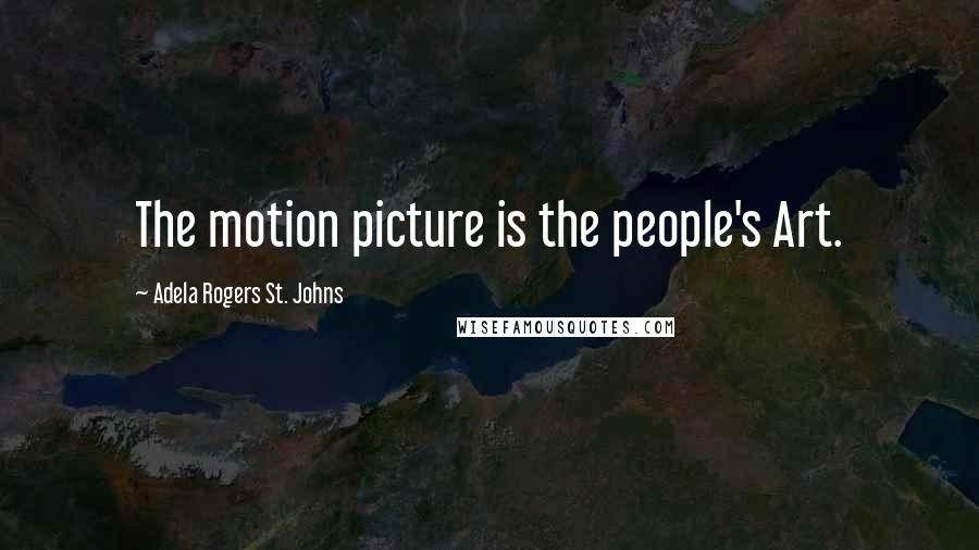 Adela Rogers St. Johns Quotes: The motion picture is the people's Art.